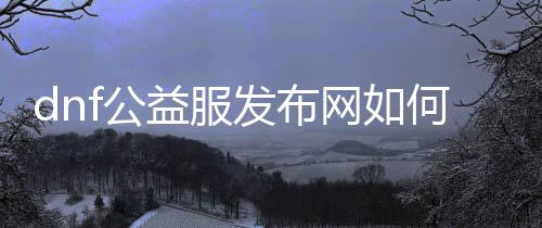 dnf公益服发布网如何刷点券（快速获取游戏点券的要领）
