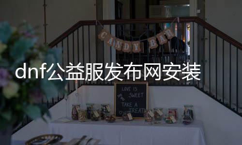 dnf公益服发布网安装解说（具体先容如何安装dnf公益服发布网）