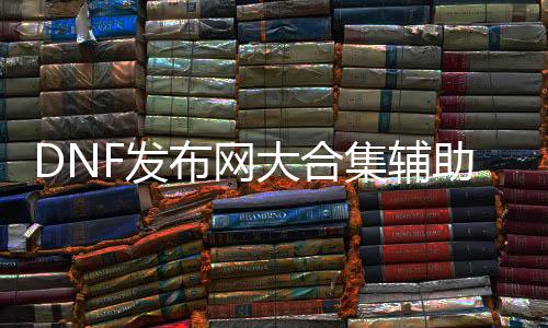 DNF发布网大合集帮助下载
