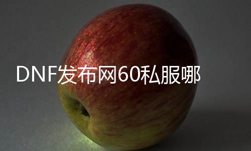 DNF发布网60私服那边找
