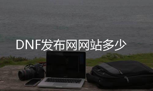 DNF发布网网站几多